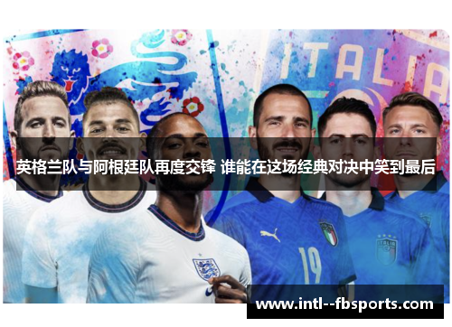 英格兰队与阿根廷队再度交锋 谁能在这场经典对决中笑到最后