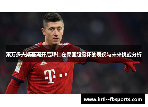 莱万多夫斯基离开后拜仁在德国超级杯的表现与未来挑战分析 莱万多夫斯基离开后拜仁在德国超级杯的表现与未来挑战分析