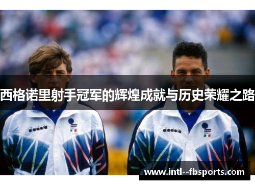 西格诺里射手冠军的辉煌成就与历史荣耀之路 西格诺里射手冠军的辉煌成就与历史荣耀之路