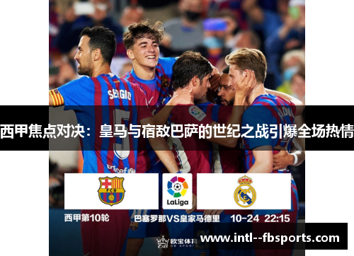 西甲焦点对决:皇马与宿敌巴萨的世纪之战引爆全场热情 西甲焦点对决:皇马与宿敌巴萨的世纪之战引爆全场热情