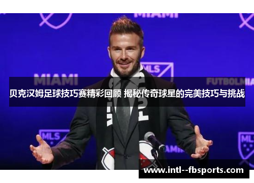 贝克汉姆足球技巧赛精彩回顾 揭秘传奇球星的完美技巧与挑战 贝克汉姆足球技巧赛精彩回顾 揭秘传奇球星的完美技巧与挑战