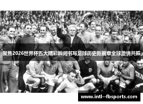 聚焦2026世界杯五大精彩瞬间书写足球历史新篇章全球激情共振