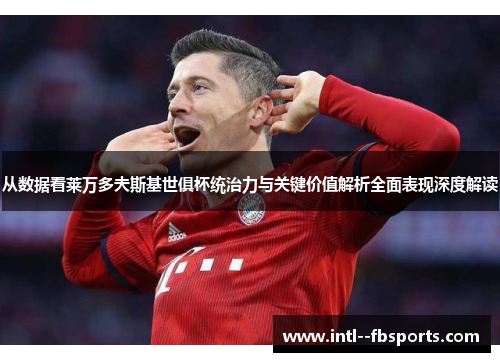 从数据看莱万多夫斯基世俱杯统治力与关键价值解析全面表现深度解读