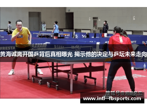 黄海诚离开国乒背后真相曝光 揭示他的决定与乒坛未来走向