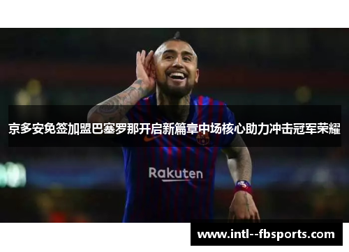 京多安免签加盟巴塞罗那开启新篇章中场核心助力冲击冠军荣耀