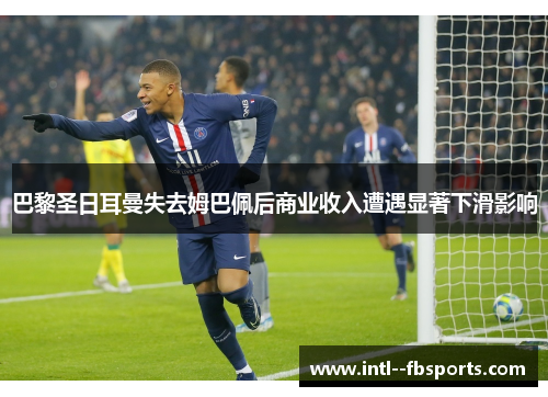 巴黎圣日耳曼失去姆巴佩后商业收入遭遇显著下滑影响