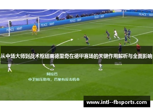 从中场大师到战术枢纽莫德里奇在德甲赛场的关键作用解析与全面影响