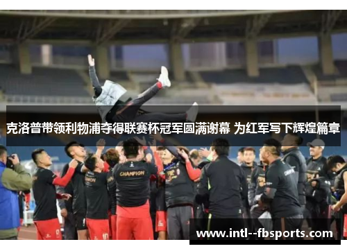 克洛普带领利物浦夺得联赛杯冠军圆满谢幕 为红军写下辉煌篇章