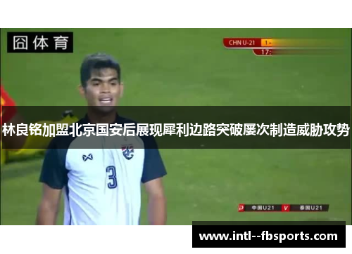 林良铭加盟北京国安后展现犀利边路突破屡次制造威胁攻势