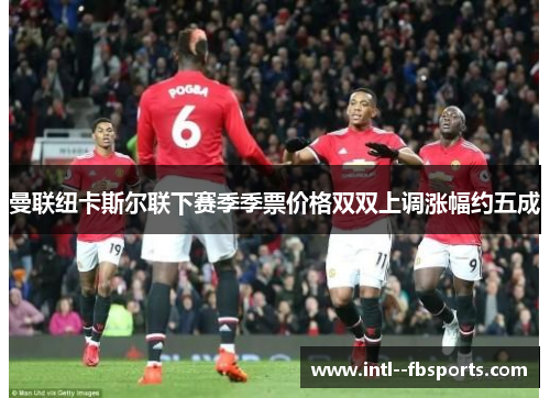 曼联纽卡斯尔联下赛季季票价格双双上调涨幅约五成