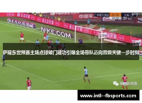 萨隆东世预赛主场点球破门建功引爆全场带队迈向晋级关键一步时刻