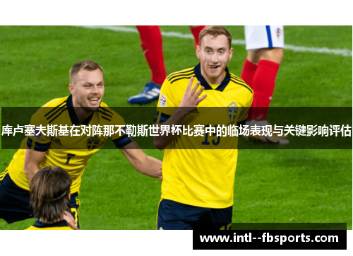 库卢塞夫斯基在对阵那不勒斯世界杯比赛中的临场表现与关键影响评估 库卢塞夫斯基在对阵那不勒斯世界杯比赛中的临场表现与关键影响评估