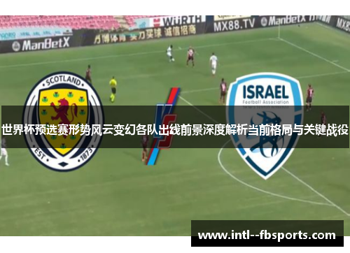 世界杯预选赛形势风云变幻各队出线前景深度解析当前格局与关键战役 世界杯预选赛形势风云变幻各队出线前景深度解析当前格局与关键战役
