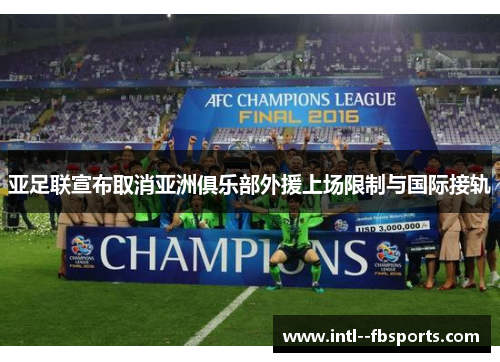 亚足联宣布取消亚洲俱乐部外援上场限制与国际接轨 亚足联宣布取消亚洲俱乐部外援上场限制与国际接轨