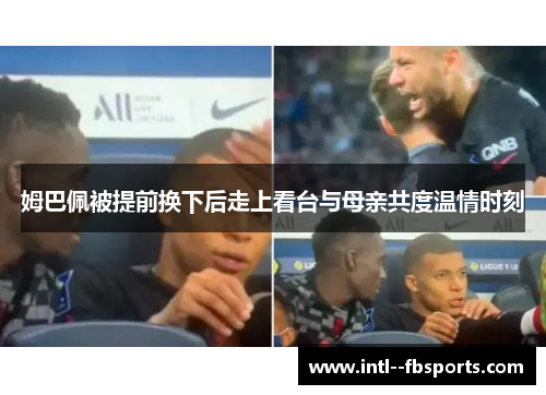 姆巴佩被提前换下后走上看台与母亲共度温情时刻 姆巴佩被提前换下后走上看台与母亲共度温情时刻