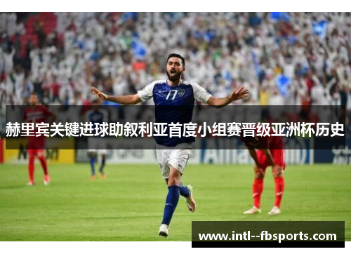 赫里宾关键进球助叙利亚首度小组赛晋级亚洲杯历史 赫里宾关键进球助叙利亚首度小组赛晋级亚洲杯历史