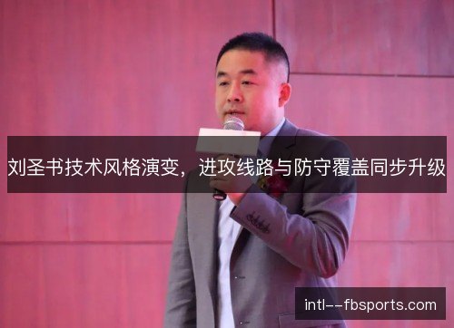 刘圣书技术风格演变，进攻线路与防守覆盖同步升级